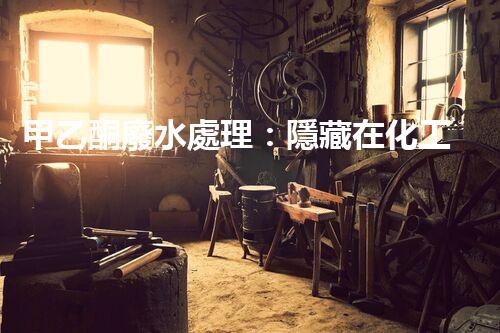 甲乙酮廢水處理：隱藏在化工背后的生態(tài)挑戰(zhàn)？